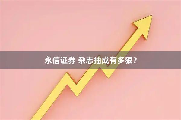 永信证券 杂志抽成有多狠？