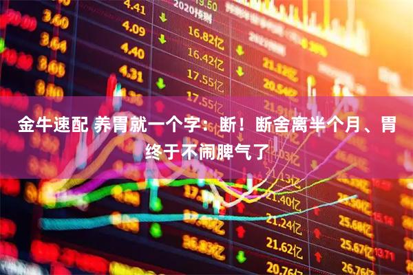 金牛速配 养胃就一个字:断!断舍离半个月、胃终于不闹脾气了