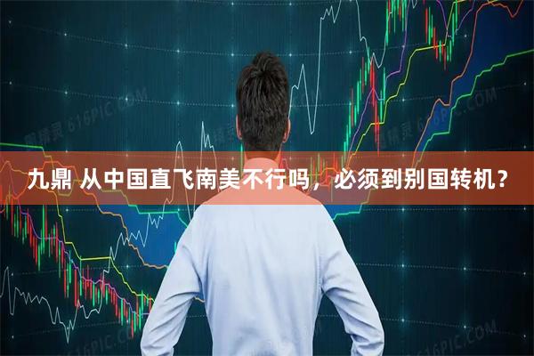 九鼎 从中国直飞南美不行吗，必须到别国转机？