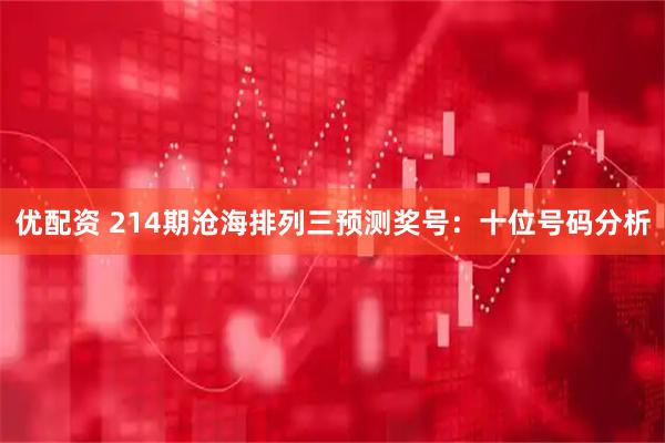 优配资 214期沧海排列三预测奖号：十位号码分析