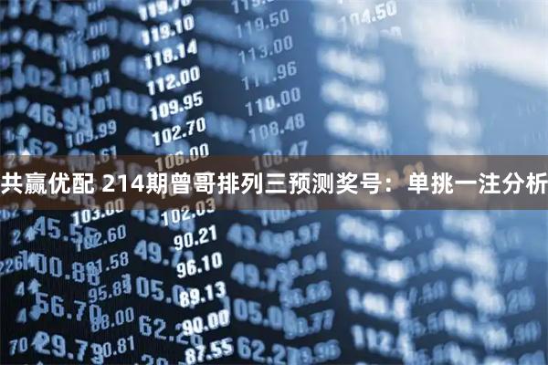 共赢优配 214期曾哥排列三预测奖号：单挑一注分析