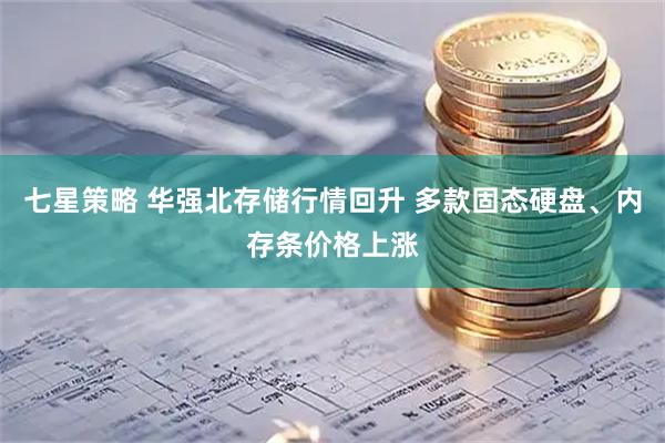 七星策略 华强北存储行情回升 多款固态硬盘、内存条价格上涨